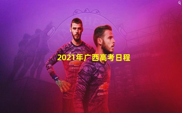 2021年广西高考日程