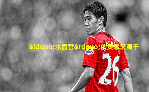 “水晶宫”的灵感来源于