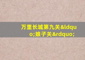 万里长城第九关“娘子关”