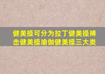 健美操可分为拉丁健美操搏击健美操瑜伽健美操三大类