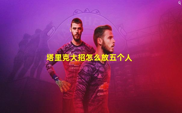 塔里克大招怎么放五个人