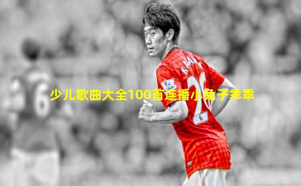 少儿歌曲大全100首连播小兔子乖乖