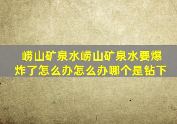 崂山矿泉水崂山矿泉水要爆炸了怎么办怎么办哪个是钻下