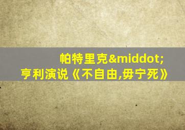 帕特里克·亨利演说《不自由,毋宁死》
