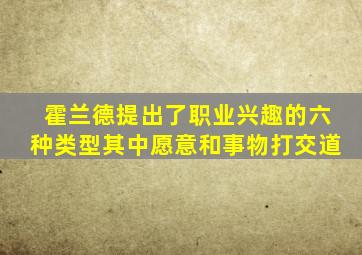霍兰德提出了职业兴趣的六种类型其中愿意和事物打交道