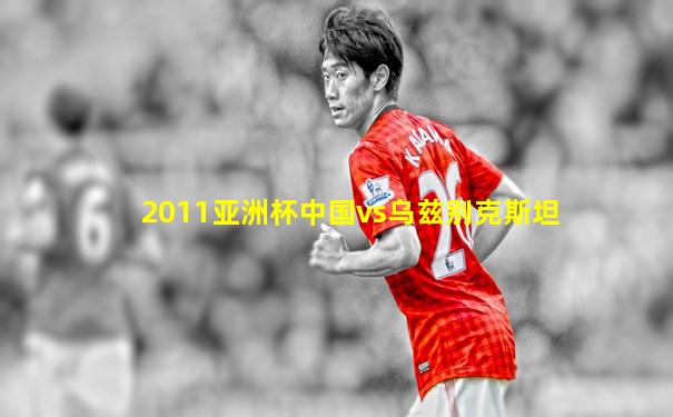 2011亚洲杯中国vs乌兹别克斯坦