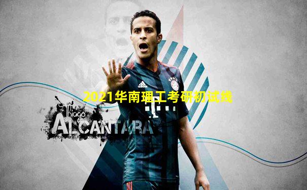 2021华南理工考研初试线