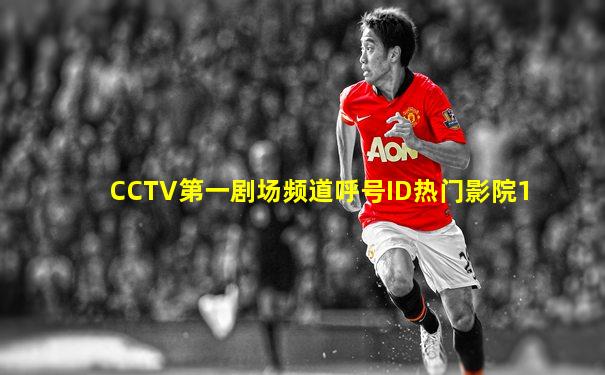 CCTV第一剧场频道呼号ID热门影院1