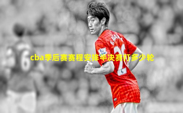 cba季后赛赛程安排半决赛打多少轮