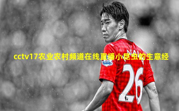 cctv17农业农村频道在线直播小昆虫的生意经