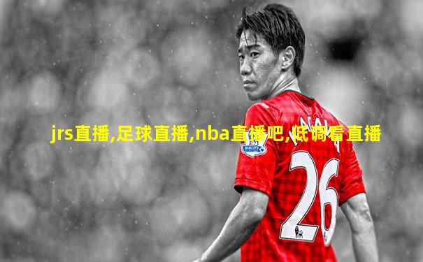 jrs直播,足球直播,nba直播吧,低调看直播