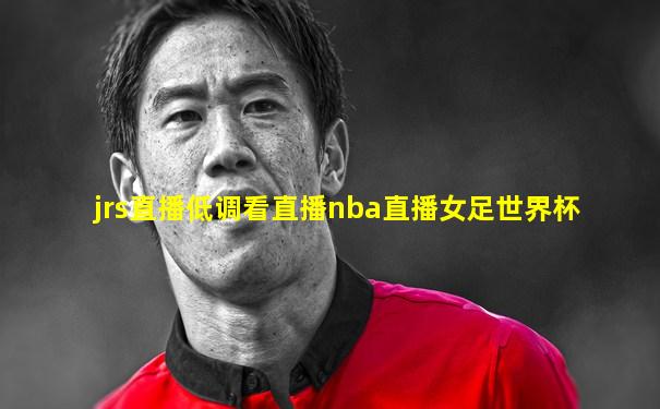 jrs直播低调看直播nba直播女足世界杯
