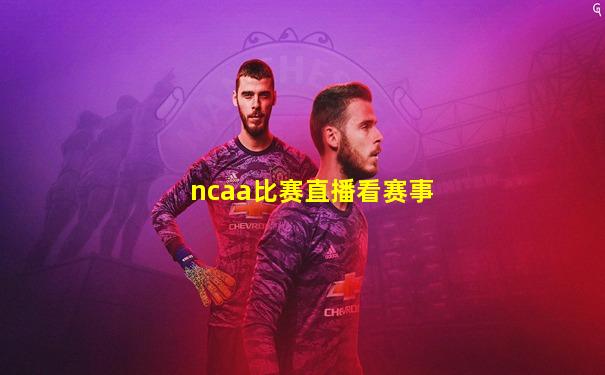 ncaa比赛直播看赛事