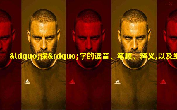 “保”字的读音、笔顺、释义,以及组词、造句的技巧