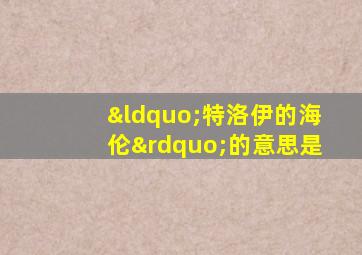 “特洛伊的海伦”的意思是