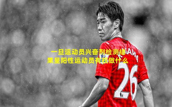 一旦运动员兴奋剂检测结果呈阳性运动员有权做什么