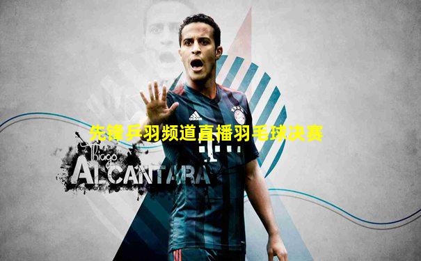 先锋乒羽频道直播羽毛球决赛