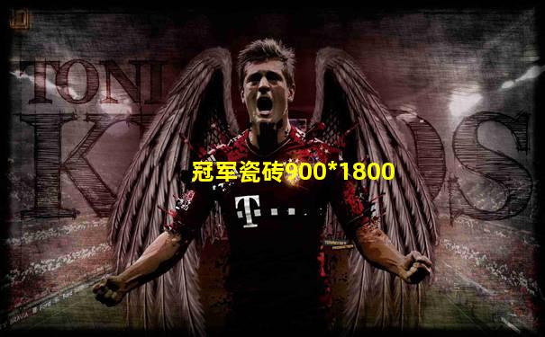 冠军瓷砖900*1800