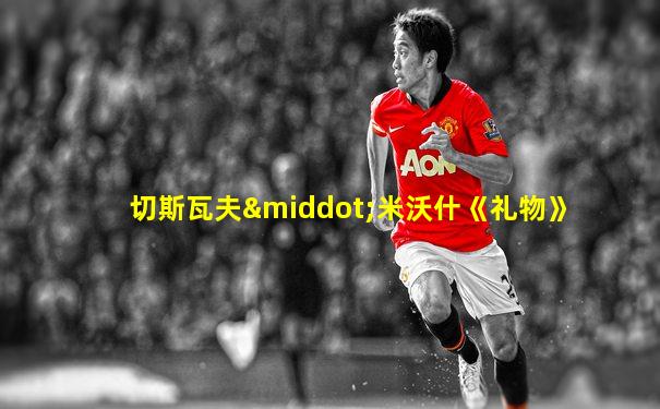 切斯瓦夫·米沃什《礼物》