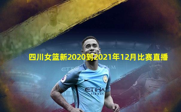 四川女篮新2020到2021年12月比赛直播