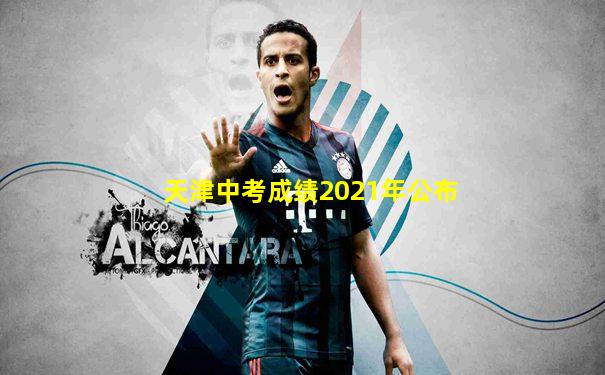 天津中考成绩2021年公布
