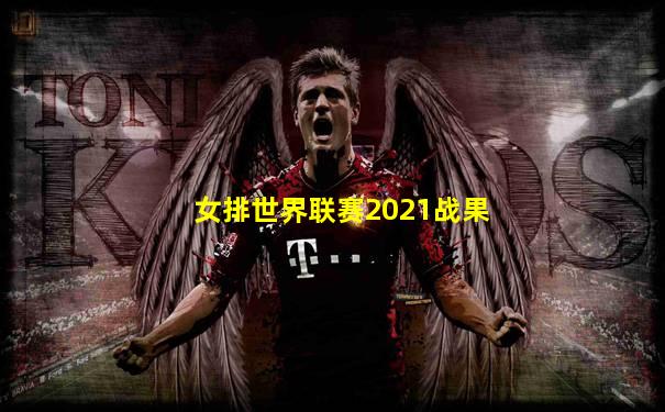 女排世界联赛2021战果