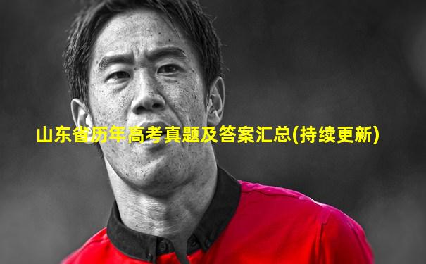 山东省历年高考真题及答案汇总(持续更新)