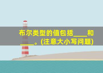 布尔类型的值包括____和____。(注意大小写问题)
