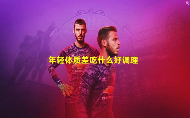 年轻体质差吃什么好调理