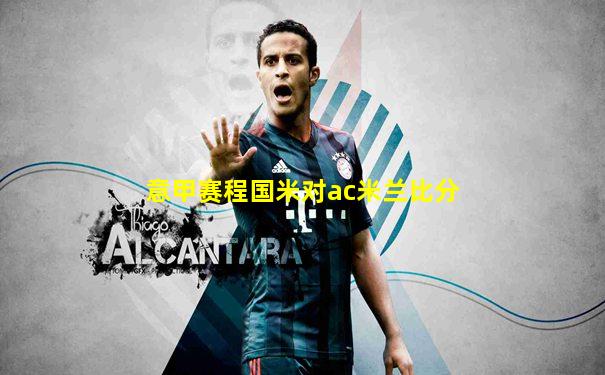 意甲赛程国米对ac米兰比分