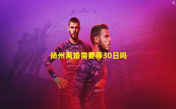 扬州离婚需要等30日吗