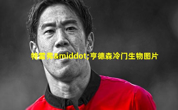 特雷弗·亨德森冷门生物图片