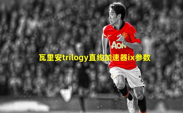 瓦里安trilogy直线加速器ix参数