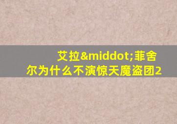 艾拉·菲舍尔为什么不演惊天魔盗团2