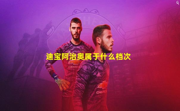 迪宝阿治奥属于什么档次